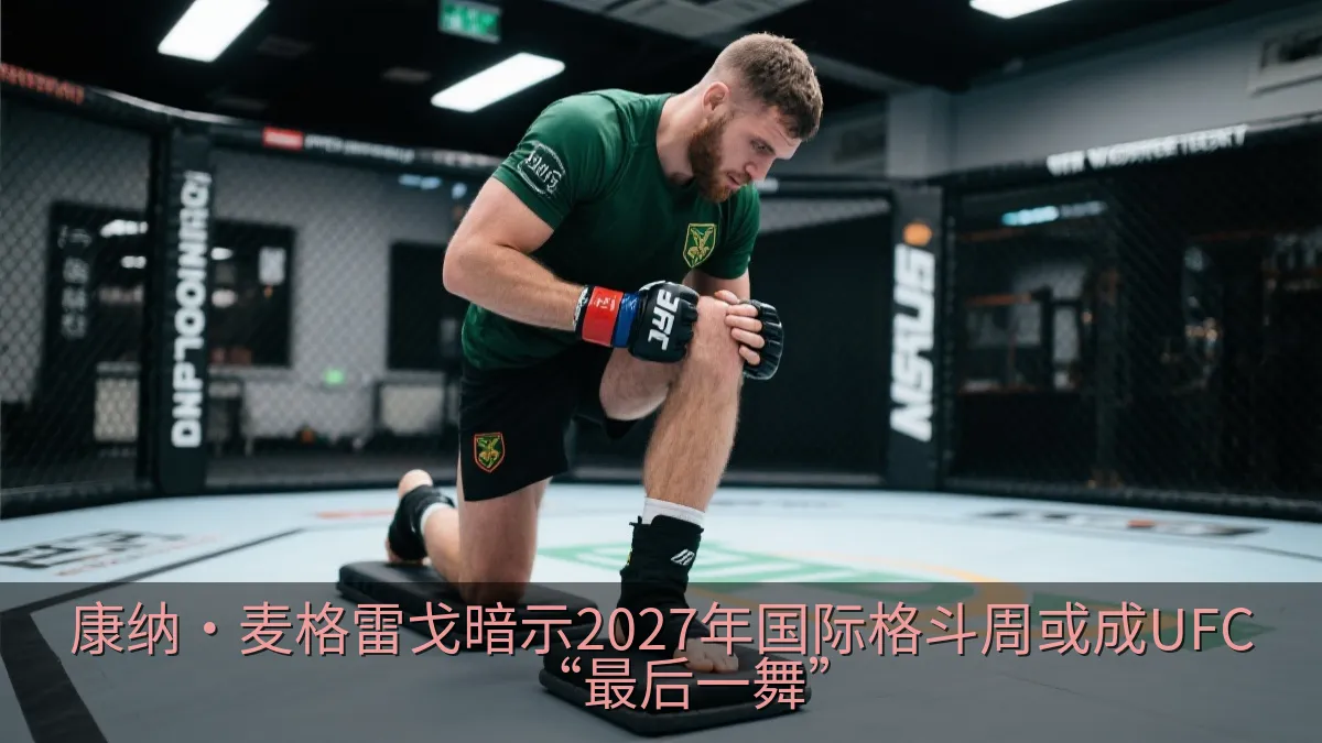 康纳·麦格雷戈暗示2027年国际格斗周或成UFC“最后一舞”